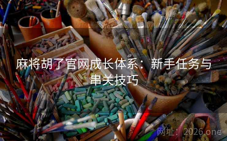 麻将胡了官网成长体系:新手任务与串关技巧  第1张 麻将胡了官网成长体系:新手任务与串关技巧  第1张