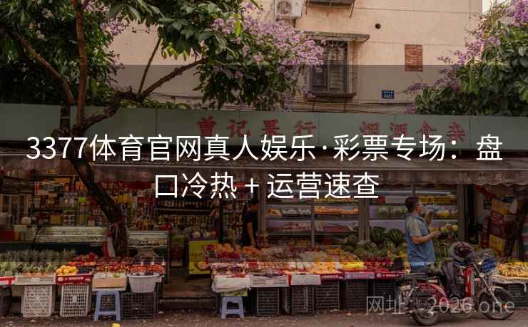 3377体育官网真人娱乐·彩票专场:盘口冷热 + 运营速查 3377体育官网真人娱乐·彩票专场:盘口冷热 + 运营速查